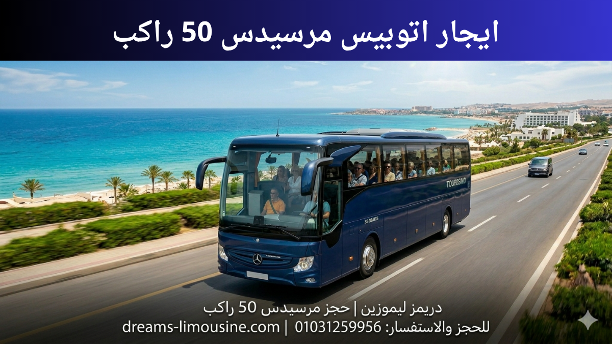 إيجار أتوبيس مرسيدس 50 راكب لرحلات الصيف من شركة دريمز ليموزين